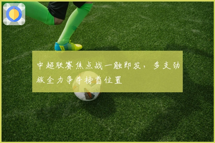 中超联赛焦点战一触即发，多支劲旅全力争夺榜首位置