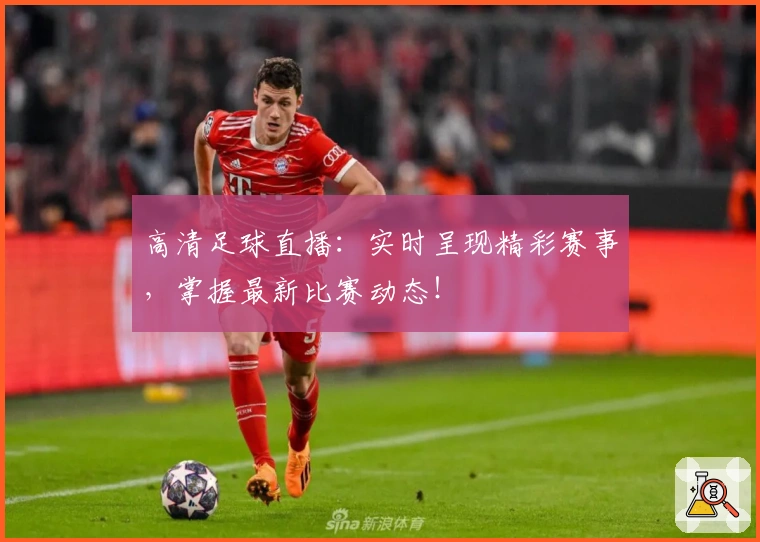 高清足球直播：实时呈现精彩赛事，掌握最新比赛动态！