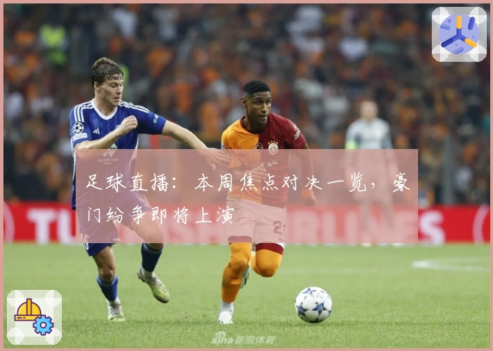 足球直播：本周焦点对决一览，豪门纷争即将上演