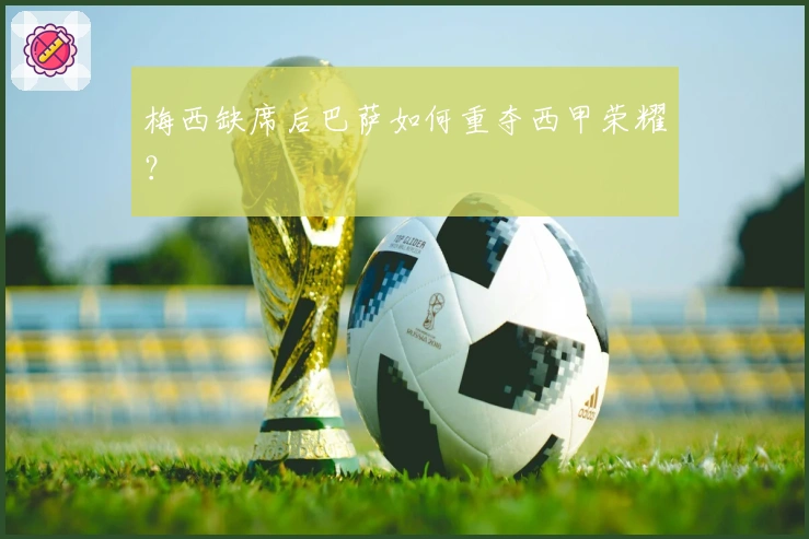 梅西缺席后巴萨如何重夺西甲荣耀？