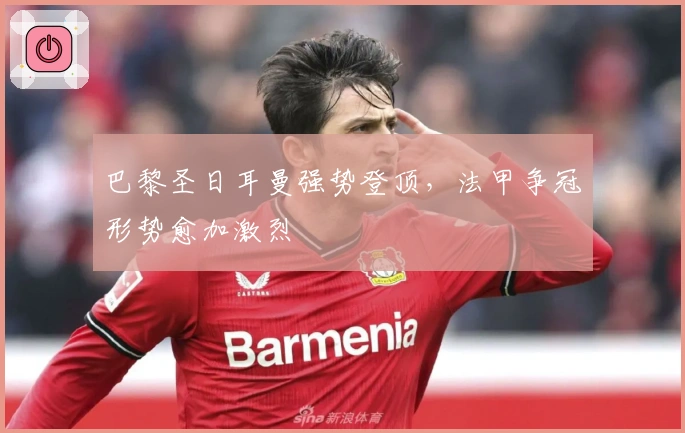 巴黎圣日耳曼强势登顶，法甲争冠形势愈加激烈