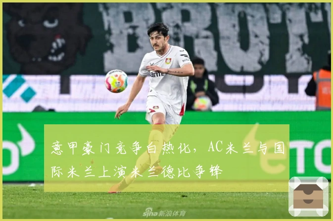 意甲豪门竞争白热化，AC米兰与国际米兰上演米兰德比争锋