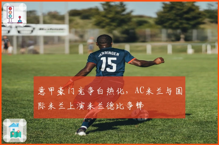 意甲豪门竞争白热化，AC米兰与国际米兰上演米兰德比争锋
