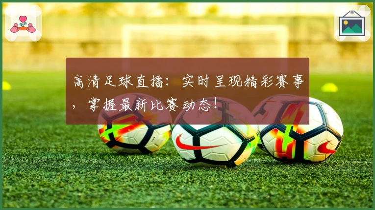 高清足球直播：实时呈现精彩赛事，掌握最新比赛动态！