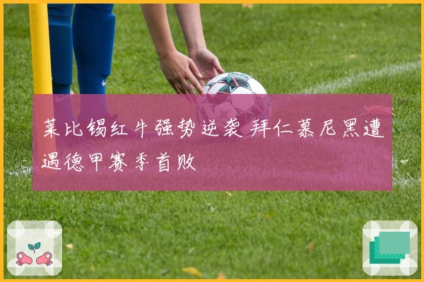 莱比锡红牛强势逆袭 拜仁慕尼黑遭遇德甲赛季首败