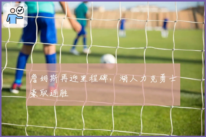 詹姆斯再迎里程碑，湖人力克勇士豪取连胜