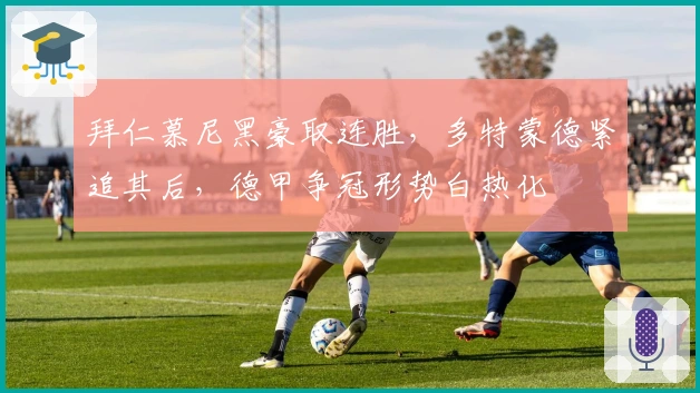 拜仁慕尼黑豪取连胜,多特蒙德紧追其后,德甲争冠形势白热化